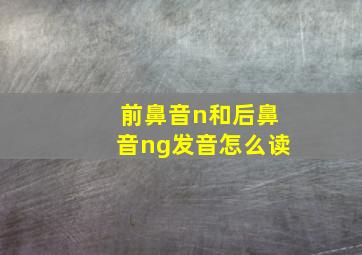 前鼻音n和后鼻音ng发音怎么读