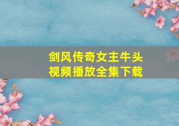 剑风传奇女主牛头视频播放全集下载