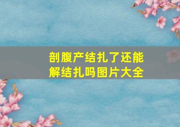 剖腹产结扎了还能解结扎吗图片大全