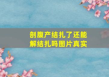 剖腹产结扎了还能解结扎吗图片真实