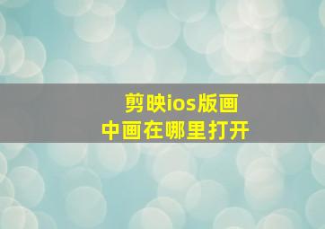 剪映ios版画中画在哪里打开