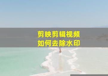 剪映剪辑视频如何去除水印