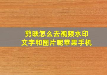 剪映怎么去视频水印文字和图片呢苹果手机