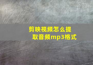 剪映视频怎么提取音频mp3格式