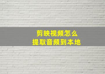 剪映视频怎么提取音频到本地