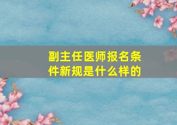 副主任医师报名条件新规是什么样的