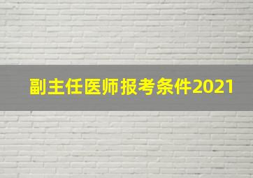 副主任医师报考条件2021