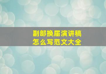 副部换届演讲稿怎么写范文大全