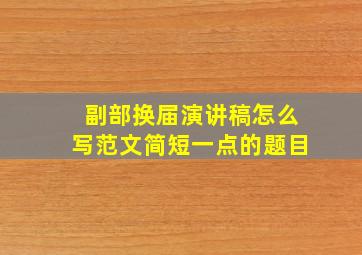 副部换届演讲稿怎么写范文简短一点的题目