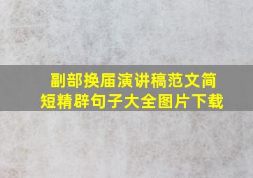 副部换届演讲稿范文简短精辟句子大全图片下载