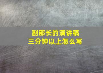 副部长的演讲稿三分钟以上怎么写