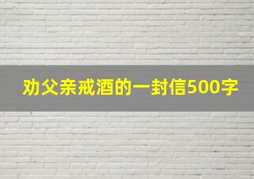 劝父亲戒酒的一封信500字