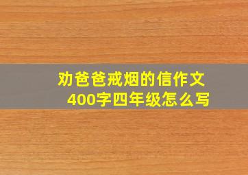 劝爸爸戒烟的信作文400字四年级怎么写