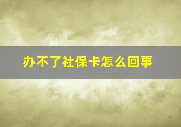 办不了社保卡怎么回事