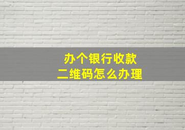 办个银行收款二维码怎么办理