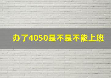 办了4050是不是不能上班