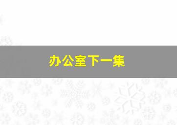 办公室下一集