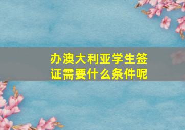 办澳大利亚学生签证需要什么条件呢