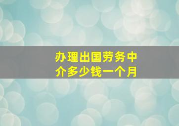 办理出国劳务中介多少钱一个月