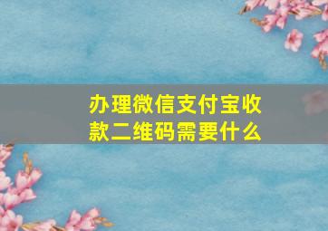 办理微信支付宝收款二维码需要什么