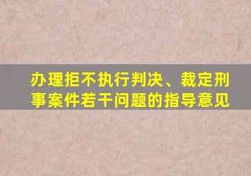 办理拒不执行判决、裁定刑事案件若干问题的指导意见