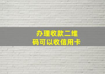 办理收款二维码可以收信用卡