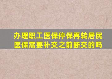 办理职工医保停保再转居民医保需要补交之前断交的吗