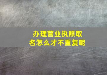 办理营业执照取名怎么才不重复呢