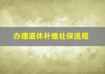 办理退休补缴社保流程