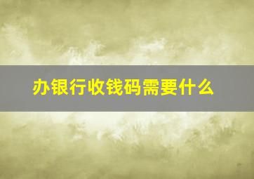 办银行收钱码需要什么