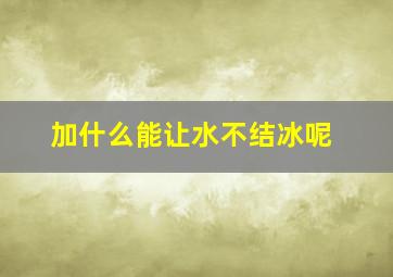 加什么能让水不结冰呢