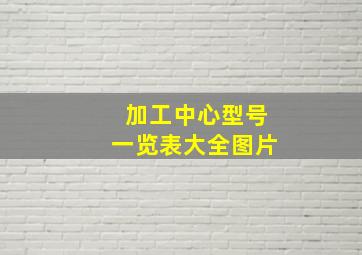 加工中心型号一览表大全图片