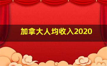 加拿大人均收入2020