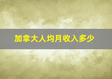 加拿大人均月收入多少