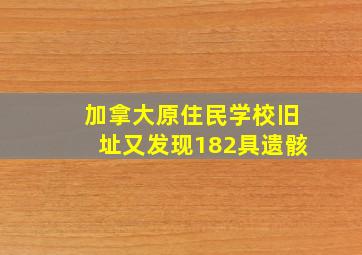 加拿大原住民学校旧址又发现182具遗骸