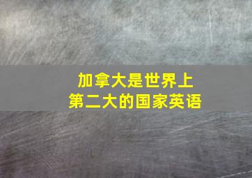 加拿大是世界上第二大的国家英语