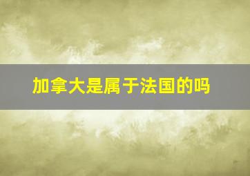 加拿大是属于法国的吗