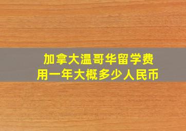 加拿大温哥华留学费用一年大概多少人民币