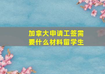 加拿大申请工签需要什么材料留学生