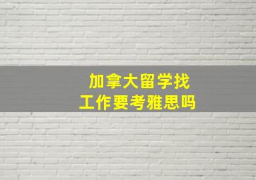 加拿大留学找工作要考雅思吗