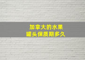 加拿大的水果罐头保质期多久