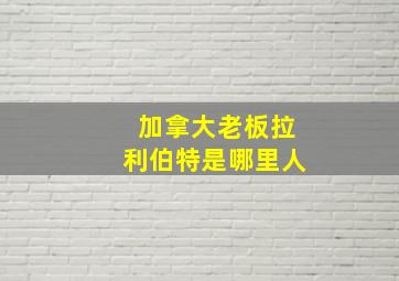 加拿大老板拉利伯特是哪里人