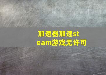 加速器加速steam游戏无许可