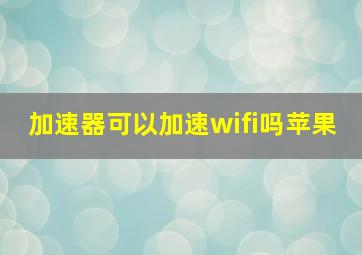 加速器可以加速wifi吗苹果