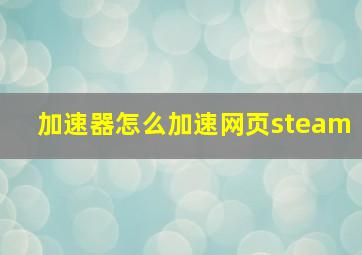 加速器怎么加速网页steam