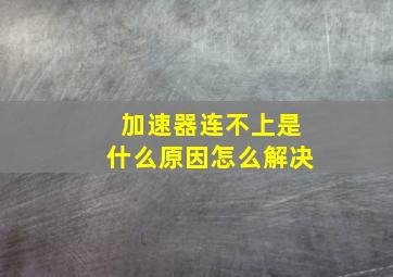 加速器连不上是什么原因怎么解决