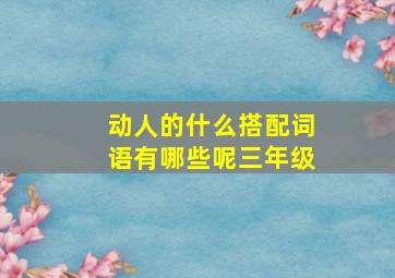 动人的什么搭配词语有哪些呢三年级