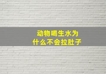 动物喝生水为什么不会拉肚子