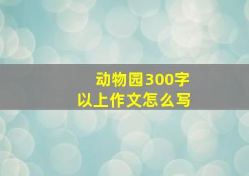 动物园300字以上作文怎么写