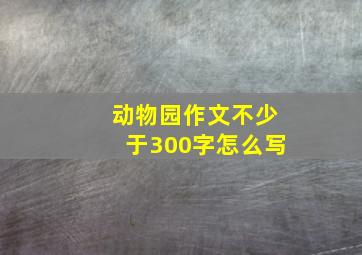 动物园作文不少于300字怎么写